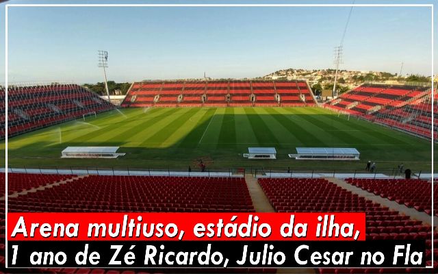 Arena multiuso, estádio da ilha, 1 ano de Zé Ricardo, Julio Cesar no Fla