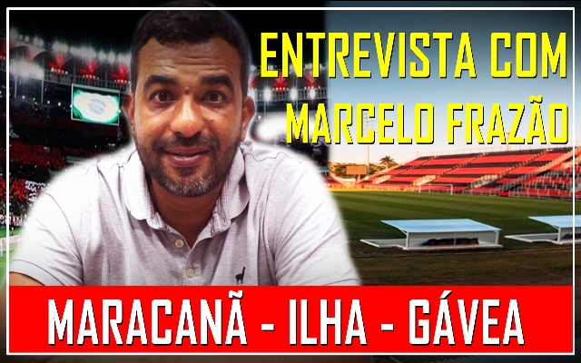 Entrevista com Marcelo Frazão: Maracanã – Ilha – Gávea e estádio próprio