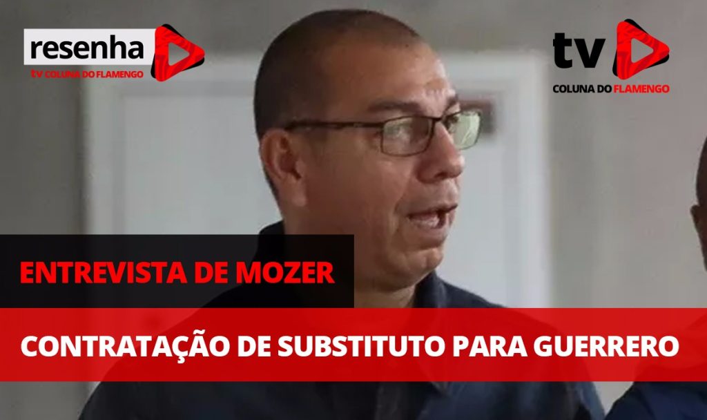 #ResenhaAoVivo: Entrevista de Mozer e contratação de substituto para Guerrero