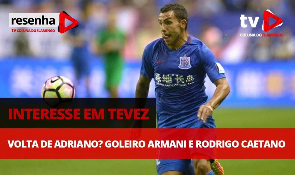 #ResenhaAoVivo: Interesse em Tevez e Armani, ‘volta’ de Adriano e Rodrigo Caetano