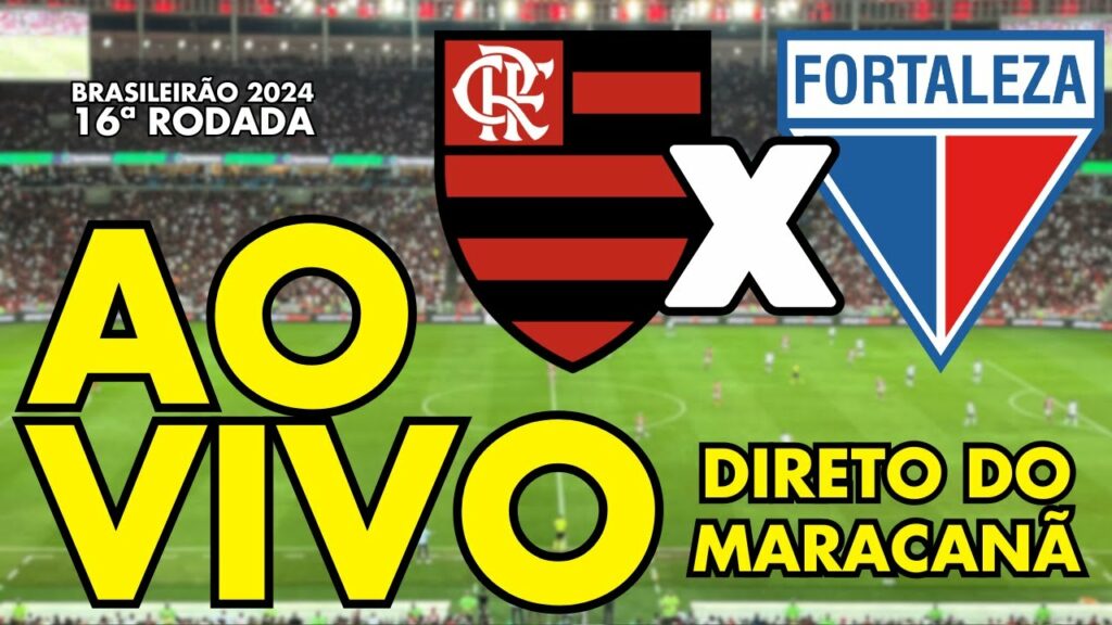 FLAMENGO X FORTALEZA TRANSMISSÃO AO VIVO DO MARACANÃ – 16ª RODADA – BRASILEIRÃO 2024